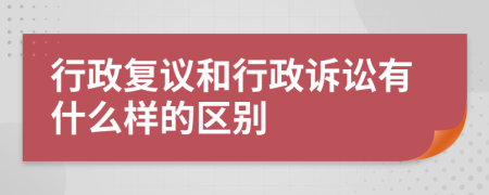 行政复议和行政诉讼有什么样的区别
