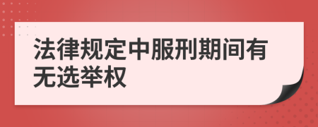 法律规定中服刑期间有无选举权