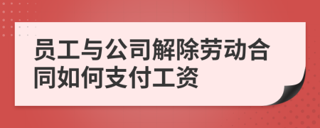 员工与公司解除劳动合同如何支付工资