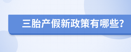 三胎产假新政策有哪些？