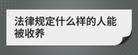 法律规定什么样的人能被收养