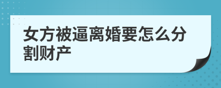 女方被逼离婚要怎么分割财产