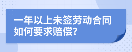 一年以上未签劳动合同如何要求赔偿？