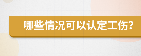 哪些情况可以认定工伤？