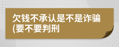 欠钱不承认是不是诈骗(要不要判刑