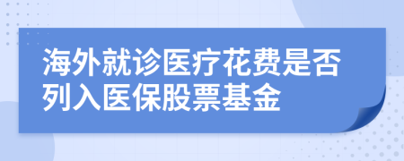 海外就诊医疗花费是否列入医保股票基金