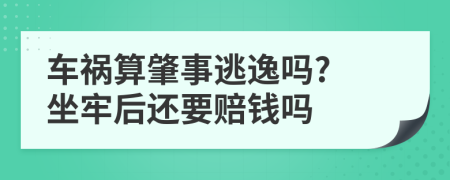 车祸算肇事逃逸吗? 坐牢后还要赔钱吗