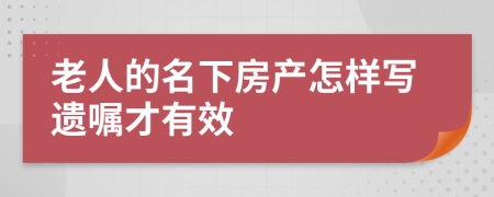 老人的名下房产怎样写遗嘱才有效