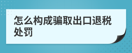 怎么构成骗取出口退税处罚