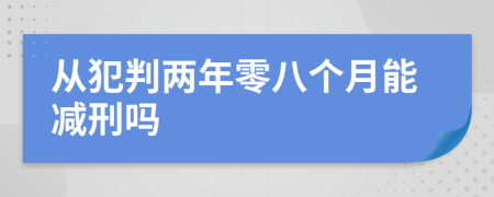 从犯判两年零八个月能减刑吗