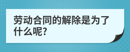 劳动合同的解除是为了什么呢?