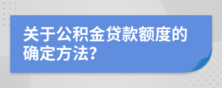 关于公积金贷款额度的确定方法？