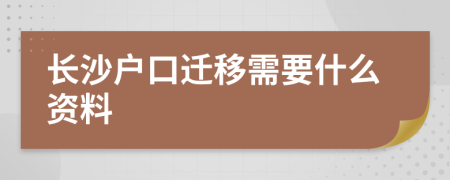 长沙户口迁移需要什么资料