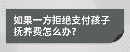 如果一方拒绝支付孩子抚养费怎么办？