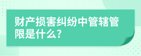 财产损害纠纷中管辖管限是什么?