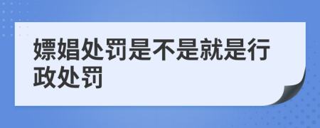 嫖娼处罚是不是就是行政处罚