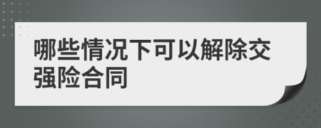 哪些情况下可以解除交强险合同