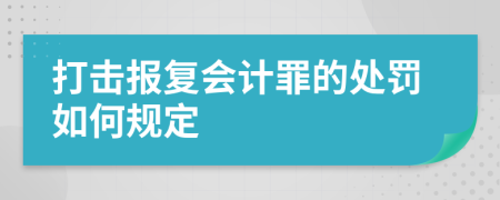 打击报复会计罪的处罚如何规定