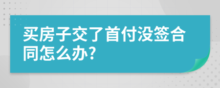 买房子交了首付没签合同怎么办?