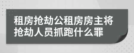 租房抢劫公租房房主将抢劫人员抓跑什么罪