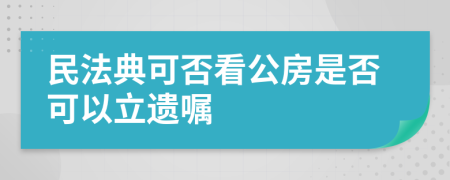 民法典可否看公房是否可以立遗嘱