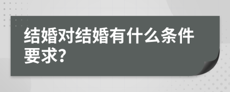 结婚对结婚有什么条件要求？