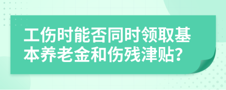 工伤时能否同时领取基本养老金和伤残津贴？