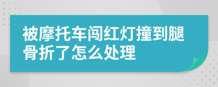 被摩托车闯红灯撞到腿骨折了怎么处理