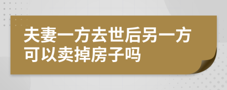 夫妻一方去世后另一方可以卖掉房子吗