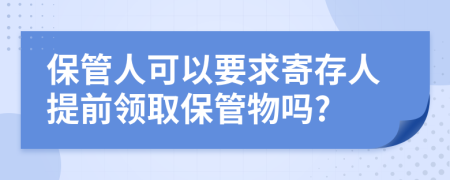 保管人可以要求寄存人提前领取保管物吗?