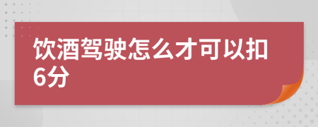 饮酒驾驶怎么才可以扣6分