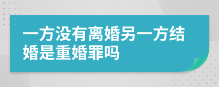 一方没有离婚另一方结婚是重婚罪吗