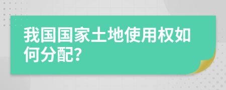 我国国家土地使用权如何分配？