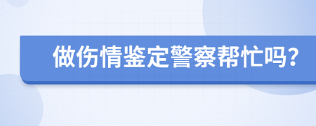 做伤情鉴定警察帮忙吗？