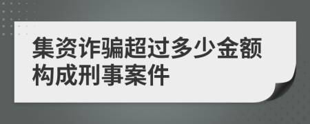 集资诈骗超过多少金额构成刑事案件