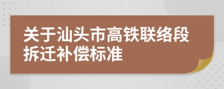 关于汕头市高铁联络段拆迁补偿标准