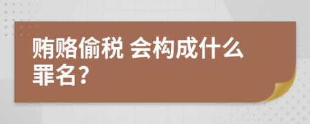  贿赂偷税 会构成什么罪名？