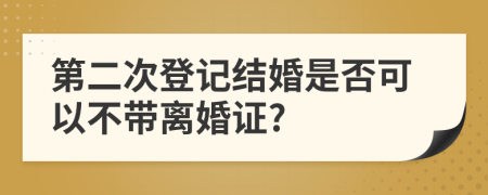 第二次登记结婚是否可以不带离婚证?