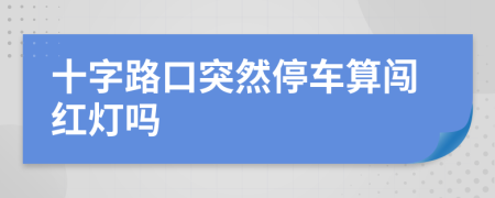 十字路口突然停车算闯红灯吗