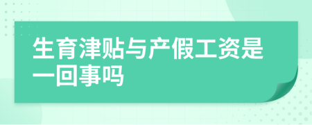 生育津贴与产假工资是一回事吗