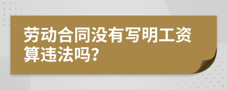 劳动合同没有写明工资算违法吗？