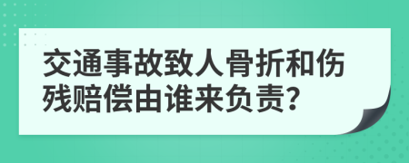 交通事故致人骨折和伤残赔偿由谁来负责？