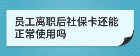 员工离职后社保卡还能正常使用吗