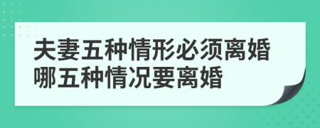 夫妻五种情形必须离婚哪五种情况要离婚