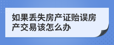 如果丢失房产证贻误房产交易该怎么办