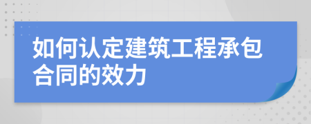 如何认定建筑工程承包合同的效力