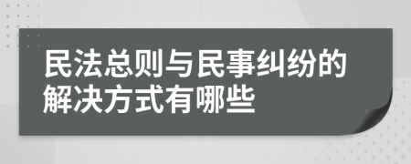 民法总则与民事纠纷的解决方式有哪些