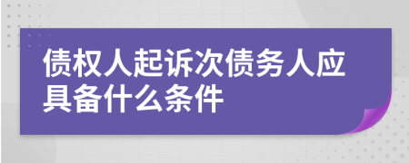 债权人起诉次债务人应具备什么条件