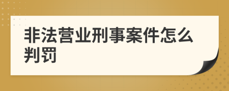 非法营业刑事案件怎么判罚