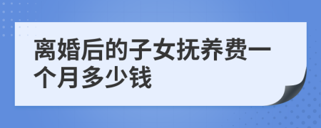 离婚后的子女抚养费一个月多少钱